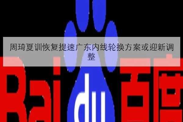 周琦夏训恢复提速广东内线轮换方案或迎新调整