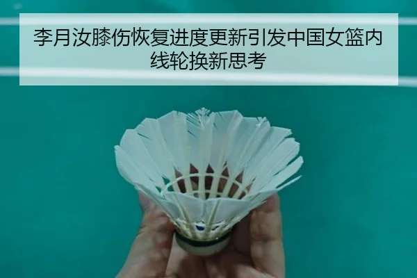 李月汝膝伤恢复进度更新引发中国女篮内线轮换新思考
